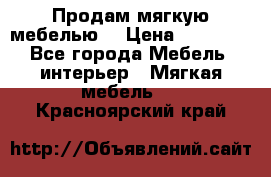 Продам мягкую мебелью. › Цена ­ 25 000 - Все города Мебель, интерьер » Мягкая мебель   . Красноярский край